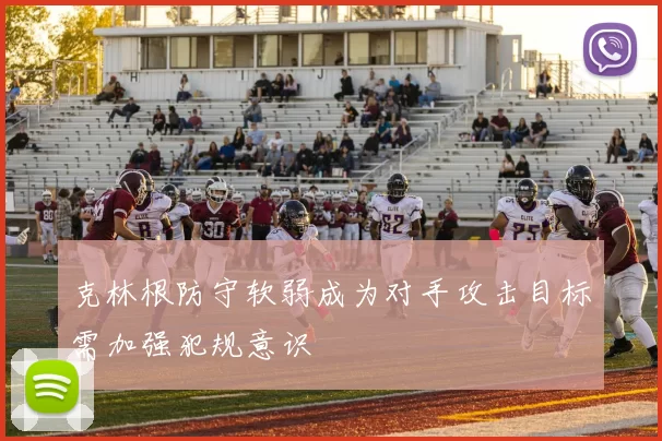 克林根防守软弱成为对手攻击目标需加强犯规意识