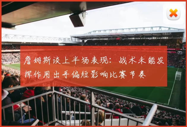 詹姆斯谈上半场表现：战术未能发挥作用出手偏短影响比赛节奏