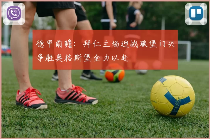 德甲前瞻：拜仁主场迎战狼堡门兴争胜奥格斯堡全力以赴