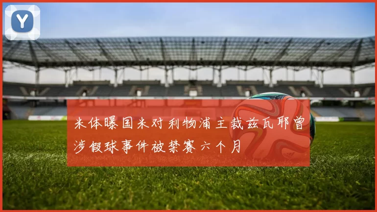 米体曝国米对利物浦主裁兹瓦耶曾涉假球事件被禁赛六个月